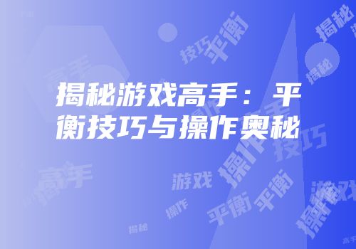 揭秘游戏高手：平衡技巧与操作奥秘