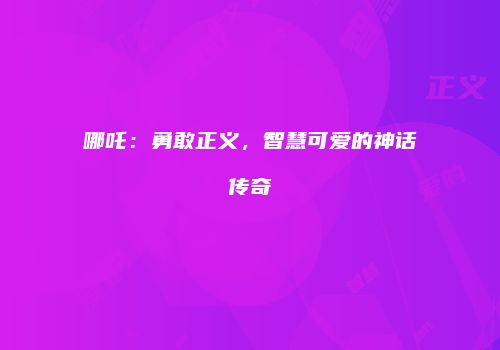 哪吒：勇敢正义，智慧可爱的神话传奇
