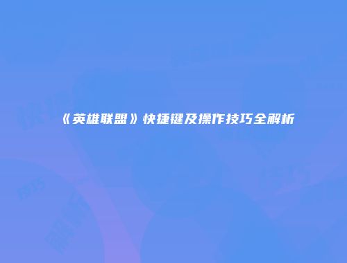 《英雄联盟》快捷键及操作技巧全解析