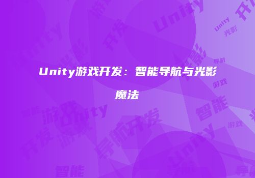 Unity游戏开发：智能导航与光影魔法