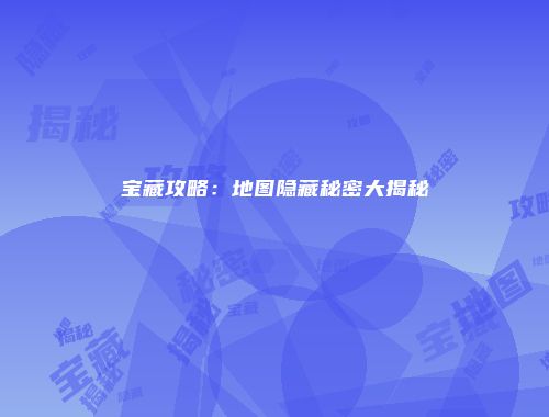 宝藏攻略：地图隐藏秘密大揭秘