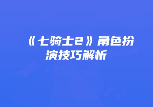 《七骑士2》角色扮演技巧解析