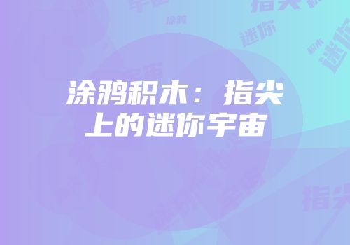 涂鸦积木：指尖上的迷你宇宙