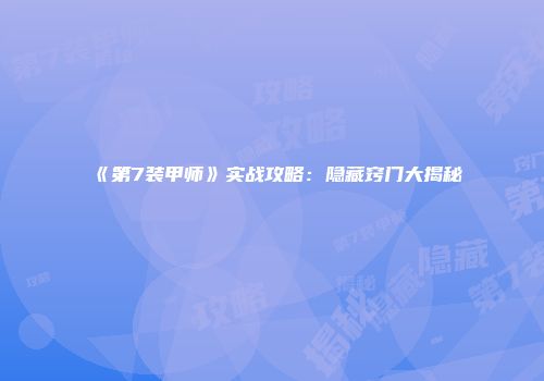 《第7装甲师》实战攻略：隐藏窍门大揭秘