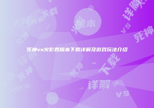 死神vs火影各版本下载详解及游戏玩法介绍