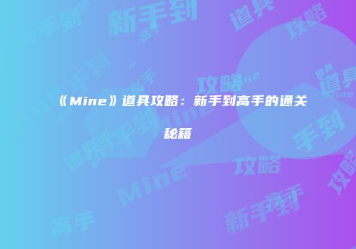 《Mine》道具攻略：新手到高手的通关秘籍