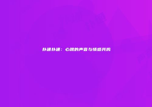 扑通扑通：心跳的声音与情感共鸣