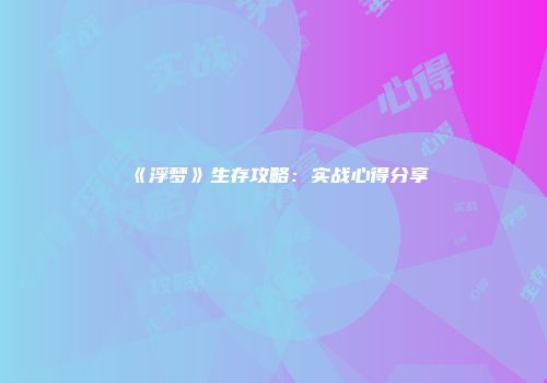 《浮梦》生存攻略：实战心得分享