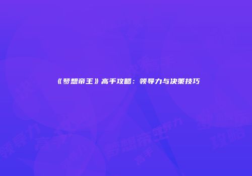 《梦想帝王》高手攻略：领导力与决策技巧