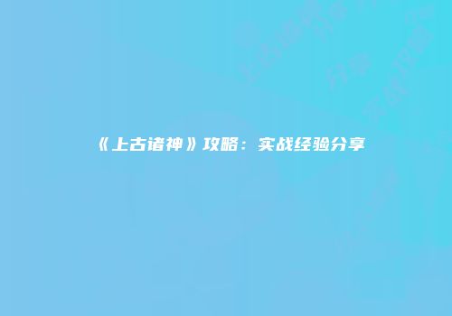 《上古诸神》攻略：实战经验分享