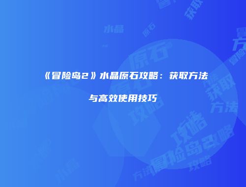 《冒险岛2》水晶原石攻略：获取方法与高效使用技巧
