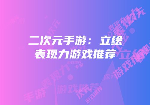 二次元手游：立绘表现力游戏推荐