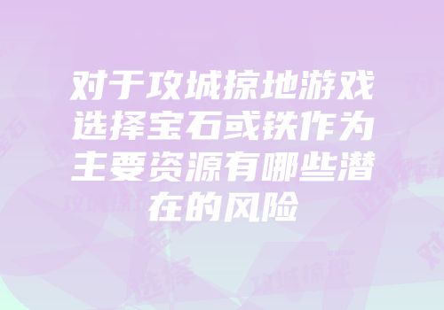 对于攻城掠地游戏选择宝石或铁作为主要资源有哪些潜在的风险