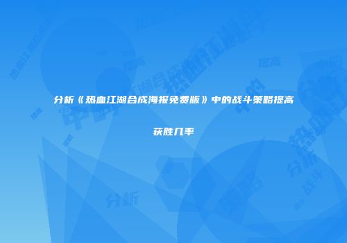 分析《热血江湖合成海报免费版》中的战斗策略提高获胜几率