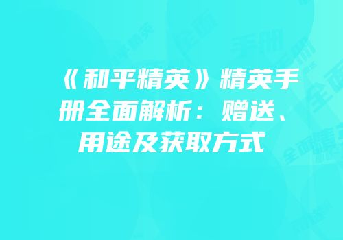 《和平精英》精英手册全面解析：赠送、用途及获取方式
