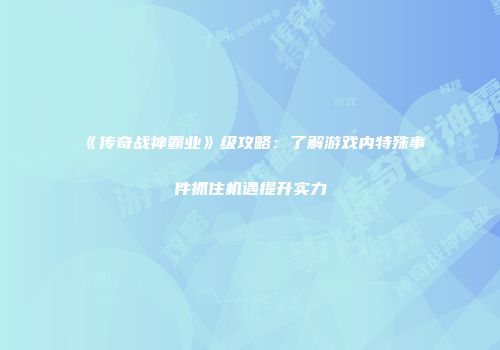 《传奇战神霸业》级攻略:了解游戏内特殊事件抓住机遇提升实力