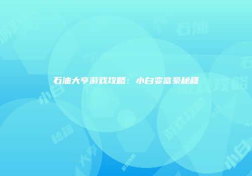 石油大亨游戏攻略：小白变富豪秘籍