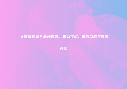 《泰拉瑞亚》蓝光套装：核心特点、获取合成与套装对比