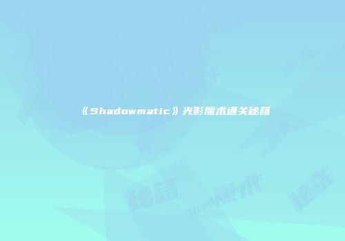 《Shadowmatic》光影魔术通关秘籍