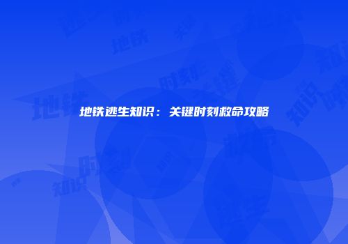 地铁逃生知识：关键时刻救命攻略