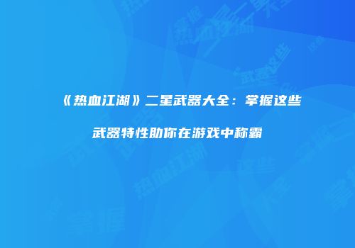 《热血江湖》二星武器大全：掌握这些武器特性助你在游戏中称霸