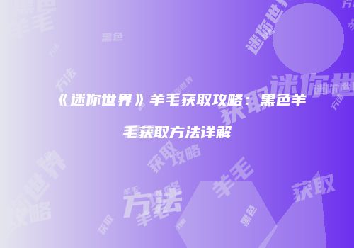 《迷你世界》羊毛获取攻略：黑色羊毛获取方法详解