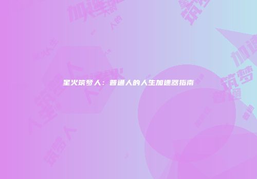 星火筑梦人：普通人的人生加速器指南