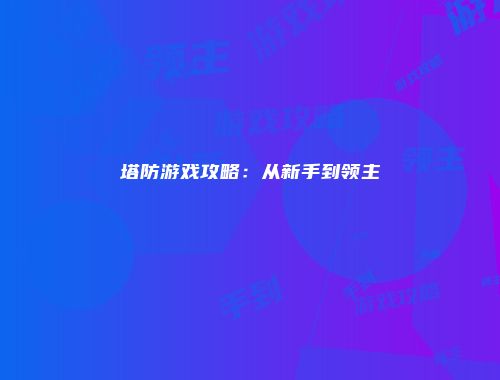 塔防游戏攻略：从新手到领主
