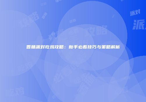 香肠派对吃鸡攻略：新手必看技巧与策略解析
