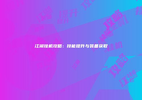 江湖挂机攻略：技能提升与装备获取