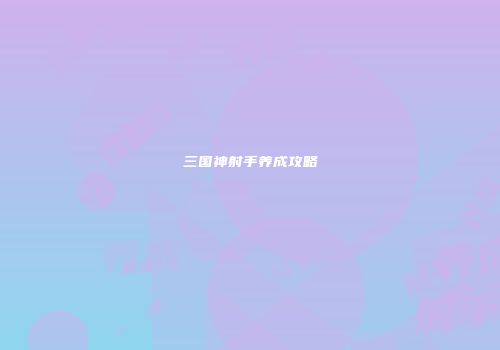 三国神射手养成攻略