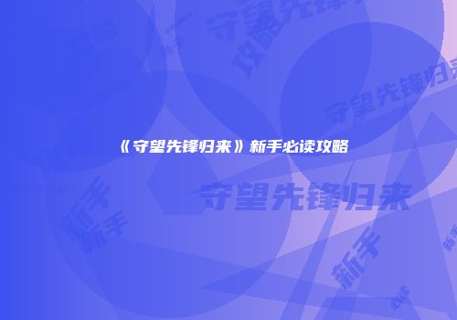 《守望先锋归来》新手必读攻略