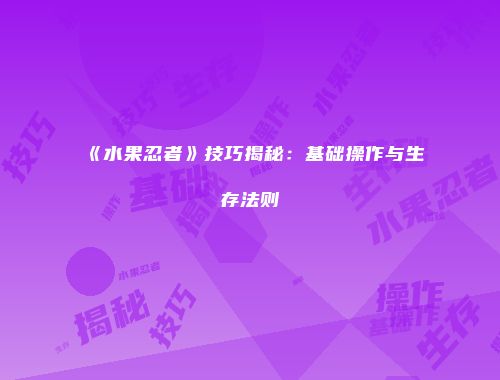 《水果忍者》技巧揭秘：基础操作与生存法则