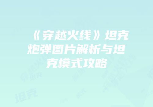 《穿越火线》坦克炮弹图片解析与坦克模式攻略