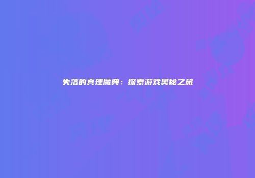 失落的真理魔典：探索游戏奥秘之旅