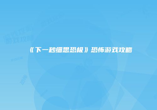 《下一秒细思恐极》恐怖游戏攻略