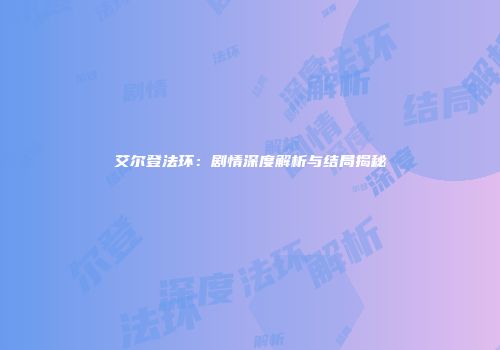 艾尔登法环：剧情深度解析与结局揭秘
