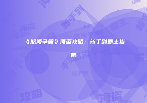 《怒海争霸》海盗攻略：新手到霸主指南