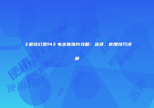 《最终幻想14》电吉他拨片攻略：选择、使用技巧详解
