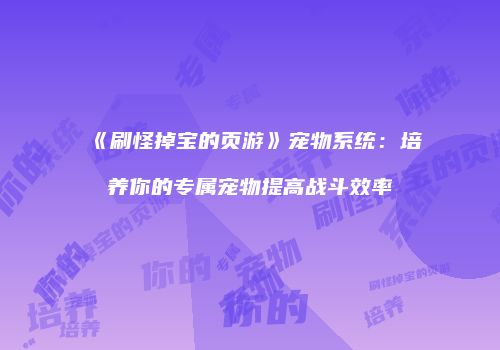 《刷怪掉宝的页游》宠物系统:培养你的专属宠物提高战斗效率