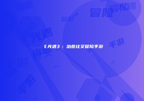 《光遇》：治愈社交冒险手游
