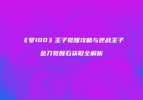 《梦100》王子觉醒攻略与逆战王子金刀觉醒石获取全解析