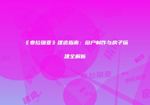 《泰拉瑞亚》建造指南：窗户制作与房子搭建全解析