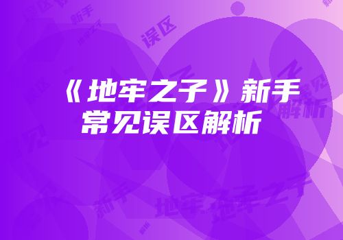 《地牢之子》新手常见误区解析