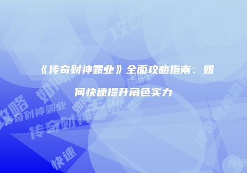 《传奇财神霸业》全面攻略指南：如何快速提升角色实力