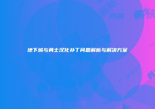 地下城与勇士汉化补丁问题解析与解决方案