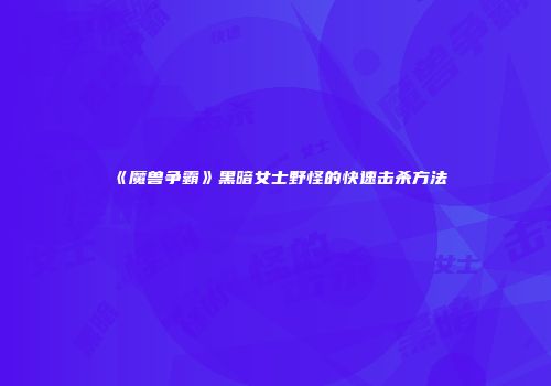 《魔兽争霸》黑暗女士野怪的快速击杀方法