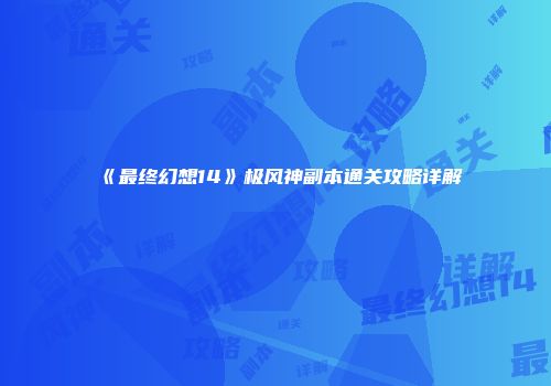 《最终幻想14》极风神副本通关攻略详解