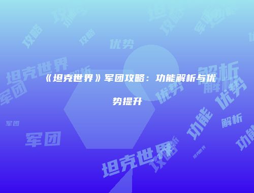 《坦克世界》军团攻略：功能解析与优势提升