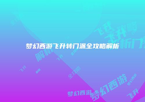 梦幻西游飞升转门派全攻略解析